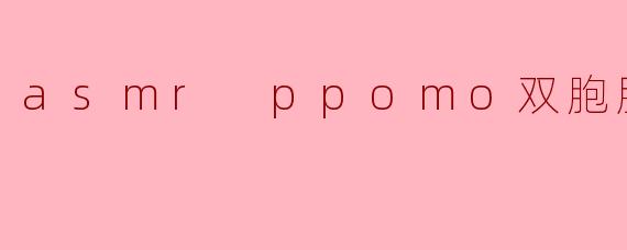 asmr ppomo双胞胎